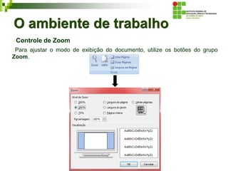 O ambiente de trabalho
Controle de Zoom
Para ajustar o modo de exibição do documento, utilize os botões do grupo
Zoom.
 