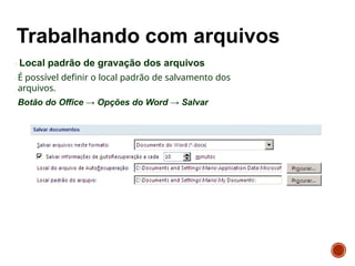 Local padrão de gravação dos arquivos
É possível definir o local padrão de salvamento dos
arquivos.
Botão do Office → Opções do Word → Salvar
 