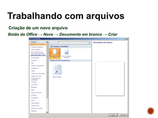 Criação de um novo arquivo
Botão do Office → Novo → Documento em branco → Criar
 