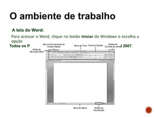 A tela do Word:
Para acessar o Word, clique no botão Iniciar do Windows e escolha a
opção
Todos os Programas, Microsoft Office, Microsoft Office Word 2007.
 
