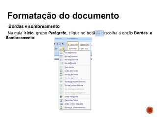 Bordas e sombreamento
Na guia Início, grupo Parágrafo, clique no botão e escolha a opção Bordas e
Sombreamento:
 