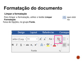 Limpar a formatação
Para limpar a formatação, utilize o botão Limpar
Formatação
Faixa de Opções, no grupo Fonte.
que está
na
 