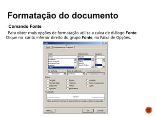 Comando Fonte
Para obter mais opções de formatação utilize a caixa de diálogo Fonte:
Clique no canto inferior direito do grupo Fonte, na Faixa de Opções.
 