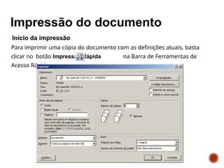 Início da impressão
Para imprimir uma cópia do documento com as definições atuais, basta
clicar no botão Impressão Rápida na Barra de Ferramentas de
Acesso Rápido.
 