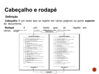 Definição
Cabeçalho é um texto que se repete em várias páginas na parte superior
do documento.
Rodapé é um texto que se repete em
várias páginas na parte inferior do documento.
 
