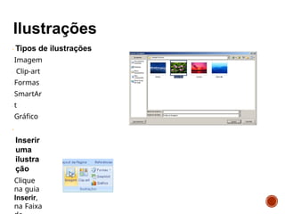 Tipos de ilustrações
Imagem
Clip-art
Formas
SmartAr
t
Gráfico
Inserir
uma
ilustra
ção
Clique
na guia
Inserir,
na Faixa
 