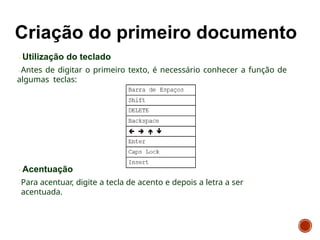Utilização do teclado
Antes de digitar o primeiro texto, é necessário conhecer a função de
algumas teclas:
Acentuação
Para acentuar, digite a tecla de acento e depois a letra a ser
acentuada.
 