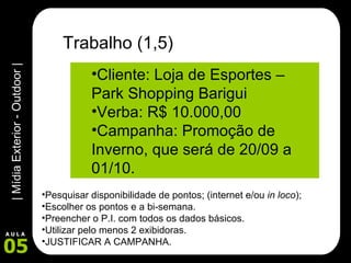 Trabalho (1,5) Cliente: Loja de Esportes – Park Shopping Barigui Verba: R$ 10.000,00 Campanha: Promoção de Inverno, que será de 20/09 a 01/10. Pesquisar disponibilidade de pontos; (internet e/ou  in loco ); Escolher os pontos e a bi-semana. Preencher o P.I. com todos os dados básicos. Utilizar pelo menos 2 exibidoras. JUSTIFICAR A CAMPANHA. 
