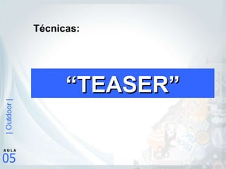 Técnicas: “ TEASER” 