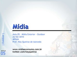 Aula 05 – Mídia Exterior - Outdoor 26/02/2010 4PPAN Prof. Ney Queiroz de Azevedo www.midiaeconsumo.com.br twitter.com/neyqueiroz Mídia 