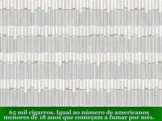 65 mil cigarros. Igual ao número de americanos menores de 18 anos que começam a fumar por mês. 