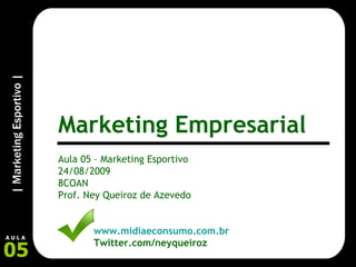 Aula 05 – Marketing Esportivo 24/08/2009 8COAN Prof. Ney Queiroz de Azevedo www.midiaeconsumo.com.br Twitter.com/neyqueiroz Marketing Empresarial 