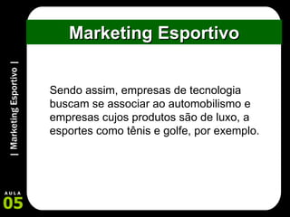 Marketing Esportivo Sendo assim, empresas de tecnologia buscam se associar ao automobilismo e empresas cujos produtos são de luxo, a esportes como tênis e golfe, por exemplo.  
