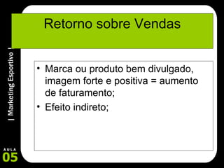 Retorno sobre Vendas Marca ou produto bem divulgado, imagem forte e positiva = aumento de faturamento; Efeito indireto; 