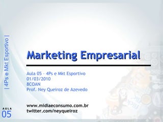 Aula 05 – 4Ps e Mkt Esportivo 01/03/2010 8COAN Prof. Ney Queiroz de Azevedo www.midiaeconsumo.com.br twitter.com/neyqueiroz Marketing Empresarial 