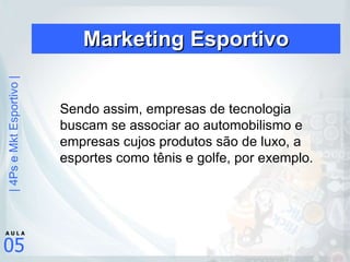 Marketing Esportivo Sendo assim, empresas de tecnologia buscam se associar ao automobilismo e empresas cujos produtos são de luxo, a esportes como tênis e golfe, por exemplo.  