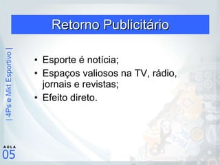 Retorno Publicitário Esporte é notícia; Espaços valiosos na TV, rádio, jornais e revistas; Efeito direto. 