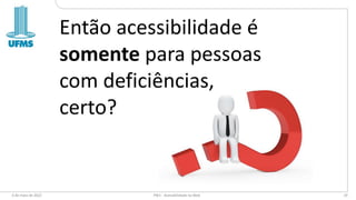 6 de maio de 2022 PW1 - Acessibilidade na Web 19
Então acessibilidade é
somente para pessoas
com deficiências,
certo?
 