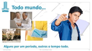 Todo mundo…
6 de maio de 2022 PW1 - Acessibilidade na Web 24
Alguns por um período, outros o tempo todo.
 