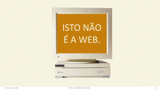 ISTO NÃO
É A WEB.
6 de maio de 2022 PW1 - Acessibilidade na Web 25
 