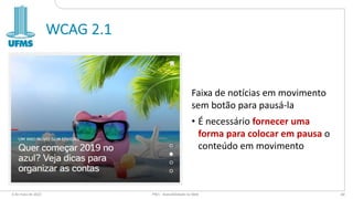 WCAG 2.1
Faixa de notícias em movimento
sem botão para pausá-la
• É necessário fornecer uma
forma para colocar em pausa o
conteúdo em movimento
6 de maio de 2022 PW1 - Acessibilidade na Web 60
 
