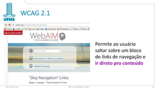 WCAG 2.1
6 de maio de 2022 PW1 - Acessibilidade na Web 64
Permite ao usuário
saltar sobre um bloco
de links de navegação e
ir direto pro conteúdo
 