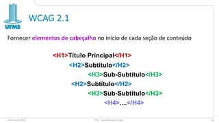 WCAG 2.1
Fornecer elementos de cabeçalho no início de cada seção de conteúdo
6 de maio de 2022 PW1 - Acessibilidade na Web 66
<H1>Título Principal</H1>
<H2>Subtítulo</H2>
<H3>Sub-Subtítulo</H3>
<H2>Subtítulo</H2>
<H3>Sub-Subtítulo</H3>
<H4>....</H4>
 