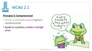 WCAG 2.1
Princípio 3: Compreensível
• Tornar o conteúdo textual legível e
compreensível
• Ajude os usuários a evitar e corrigir
erros
6 de maio de 2022 PW1 - Acessibilidade na Web 72
 