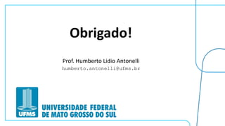 Prof. Humberto Lidio Antonelli
humberto.antonelli@ufms.br
Obrigado!
 