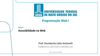 Aula
Programação Web I
5
6 de maio de 2022
Acessibilidade na Web
Prof. Humberto Lidio Antonelli
humberto.antonelli@ufms.br
 