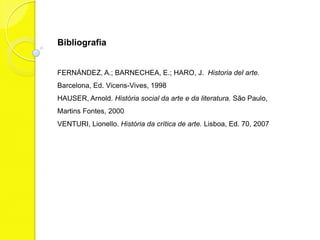 Bibliografia


FERNÁNDEZ, A.; BARNECHEA, E.; HARO, J. Historia del arte.
Barcelona, Ed. Vicens-Vives, 1998
HAUSER, Arnold. História social da arte e da literatura. São Paulo,
Martins Fontes, 2000
VENTURI, Lionello. História da crítica de arte. Lisboa, Ed. 70, 2007
 