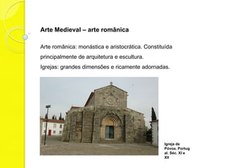 Arte Medieval – arte românica

Arte românica: monástica e aristocrática. Constituída
principalmente de arquitetura e escul...