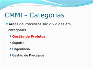 CMMI – Categorias
Áreas de Processos são divididas em

 categorias
  Gestão de Projetos

  Suporte

  Engenharia

  Gestão de Processos
 
