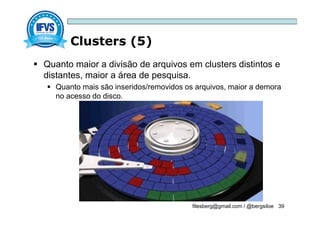 Clusters (5)
filesberg@gmail.com / @bergsiloe 39
 Quanto maior a divisão de arquivos em clusters distintos e
distantes, maior a área de pesquisa.
 Quanto mais são inseridos/removidos os arquivos, maior a demora
no acesso do disco.
 