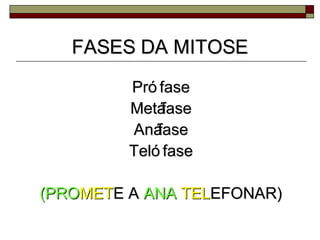 FASES DA MITOSEFASES DA MITOSE
Pró fasePró fase
MetáfaseMetáfase
AnáfaseAnáfase
Teló faseTeló fase
(PRO(PROMETMETE AE A ANAANA TELTELEFONAR)EFONAR)
 
