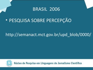 BRASIL  2006 PESQUISA SOBRE PERCEPÇÃO http://semanact.mct.gov.br/upd_blob/0000/136.pdf 