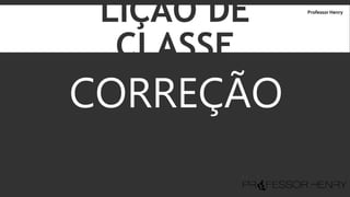 LIÇÃO DE
CLASSE
CORREÇÃO
Professor Henry
 