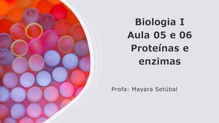 Biologia I
Aula 05 e 06
Proteínas e
enzimas
Profa: Mayara Setúbal
 