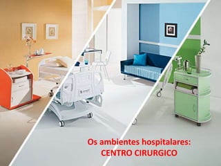 Os ambientes hospitalares:
CENTRO CIRURGICO
 