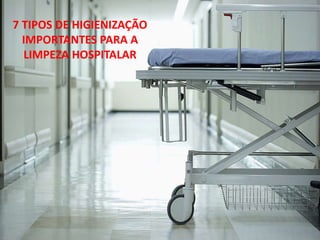 7 TIPOS DE HIGIENIZAÇÃO
IMPORTANTES PARA A
LIMPEZA HOSPITALAR
 