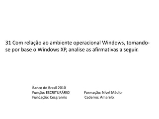 31 Com relação ao ambiente operacional Windows, tomando-se por base o Windows XP, analise as afirmativas a seguir.Banco do Brasil 2010Função: ESCRITURÁRIO                Formação: Nível MédioFundação: Cesgranrio                   Caderno: Amarelo