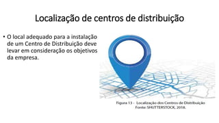 • O local adequado para a instalação
de um Centro de Distribuição deve
levar em consideração os objetivos
da empresa.
Localização de centros de distribuição
 