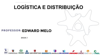 EDWARD MELO
2 0 2 3 .1
PROFESSOR:
LOGÍSTICA E DISTRIBUIÇÃO
 
