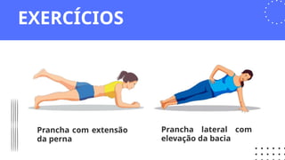 Prancha com extensão
da perna
Prancha lateral com
elevação da bacia
EXERCÍCIOS
 