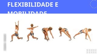 FLEXIBILIDADE E
MOBILIDADE
 