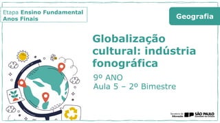 Etapa Ensino Fundamental
Anos Finais
Globalização
cultural: indústria
fonográfica
9º ANO
Aula 5 – 2º Bimestre
Geografia
 