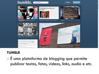 12




     TUMBLR
        É uma plataforma de blogging que permite
         publicar textos, fotos, videos, links, audio e etc.
 