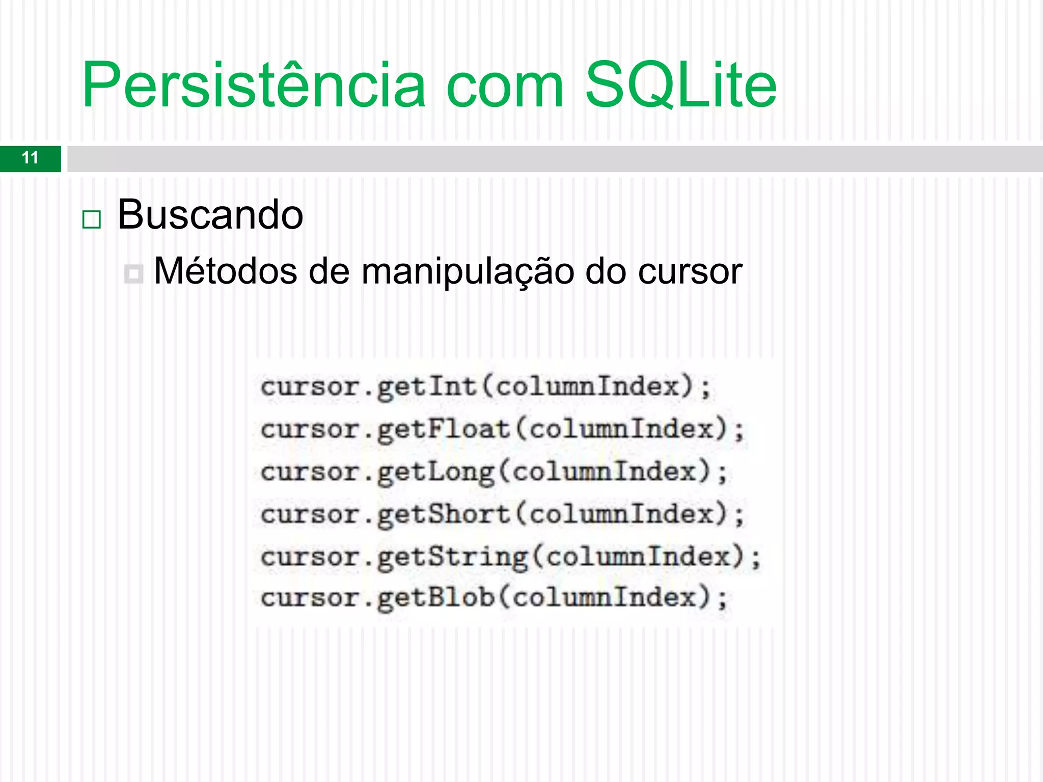 Persistência com SQLite
11
 Buscando
 Métodos de manipulação do cursor
 