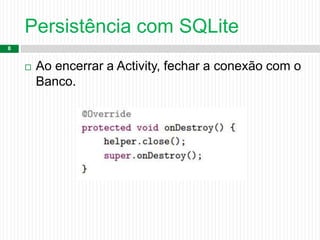 Persistência com SQLite
8
 Ao encerrar a Activity, fechar a conexão com o
Banco.
 