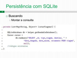 Persistência com SQLite
9
 Buscando
 Montar a consulta
 